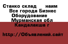 Станко склад (23 наим.)  - Все города Бизнес » Оборудование   . Мурманская обл.,Кандалакша г.